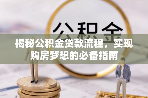 尼木揭秘公积金贷款流程，实现购房梦想的必备指南