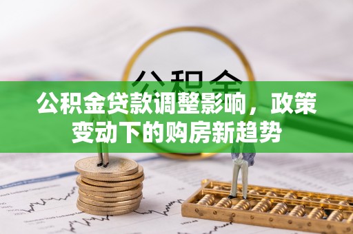 尼木公积金贷款调整影响，政策变动下的购房新趋势