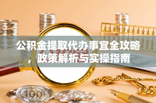尼木公积金提取代办事宜全攻略，政策解析与实操指南