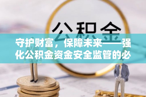 尼木守护财富，保障未来——强化公积金资金安全监管的必要性