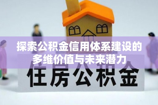 尼木探索公积金信用体系建设的多维价值与未来潜力