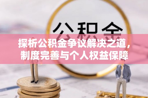 尼木探析公积金争议解决之道，制度完善与个人权益保障