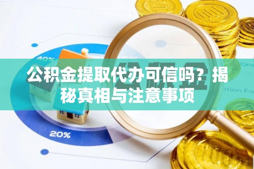 尼木公积金提取代办可信吗？揭秘真相与注意事项