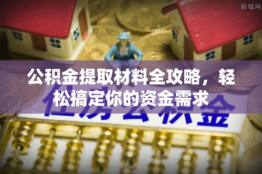 尼木公积金提取材料全攻略，轻松搞定你的资金需求