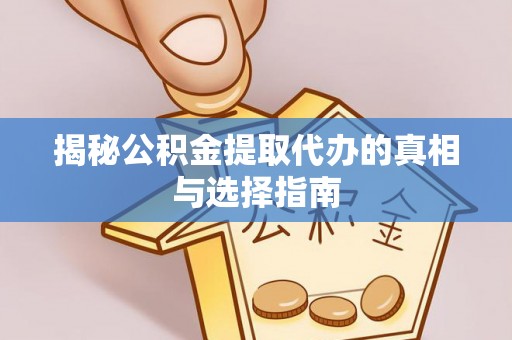 尼木揭秘公积金提取代办的真相与选择指南