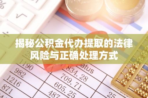 尼木揭秘公积金代办提取的法律风险与正确处理方式