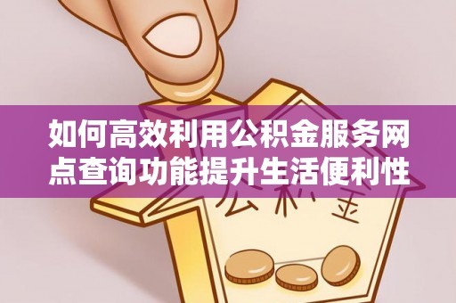 尼木如何高效利用公积金服务网点查询功能提升生活便利性