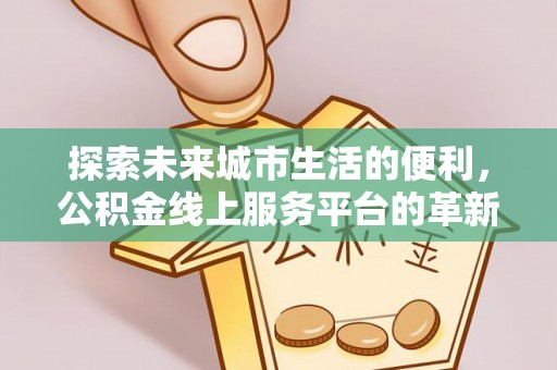 尼木探索未来城市生活的便利，公积金线上服务平台的革新与机遇