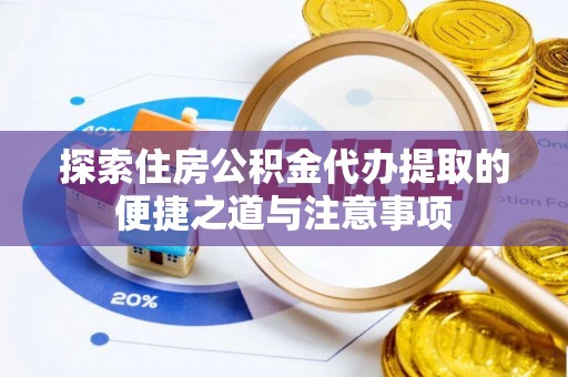 尼木探索住房公积金代办提取的便捷之道与注意事项