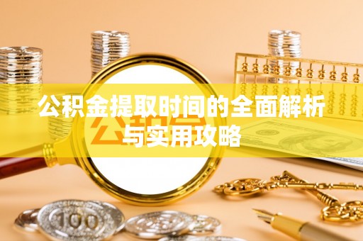 尼木公积金提取时间的全面解析与实用攻略