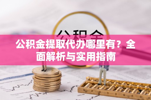 尼木公积金提取代办哪里有？全面解析与实用指南