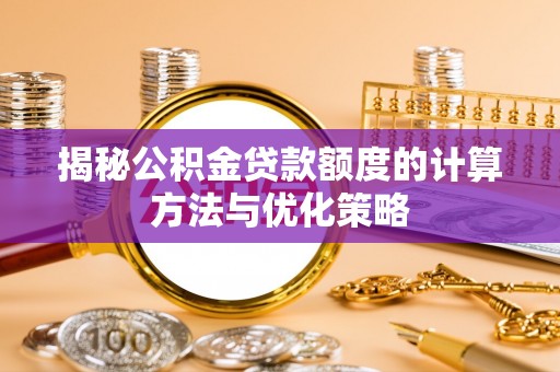 尼木揭秘公积金贷款额度的计算方法与优化策略