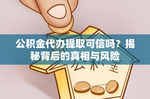 尼木公积金代办提取可信吗？揭秘背后的真相与风险