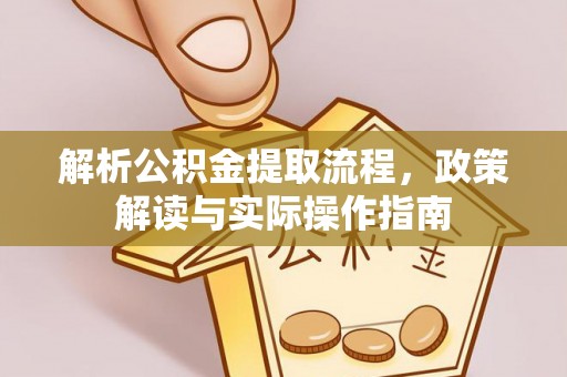 尼木解析公积金提取流程，政策解读与实际操作指南