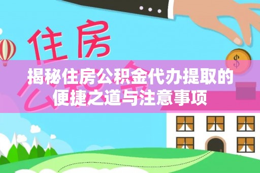 尼木揭秘住房公积金代办提取的便捷之道与注意事项