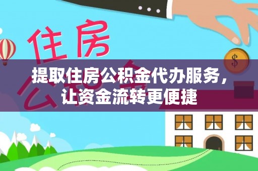 尼木提取住房公积金代办服务，让资金流转更便捷