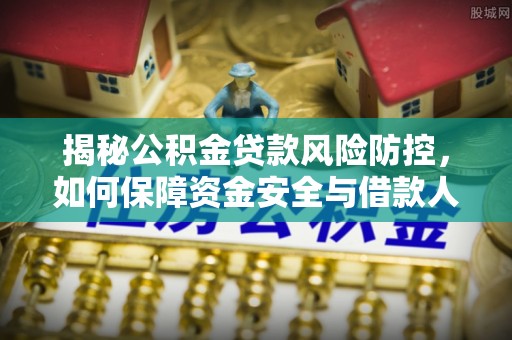 尼木揭秘公积金贷款风险防控，如何保障资金安全与借款人权益
