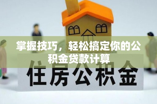 尼木掌握技巧，轻松搞定你的公积金贷款计算