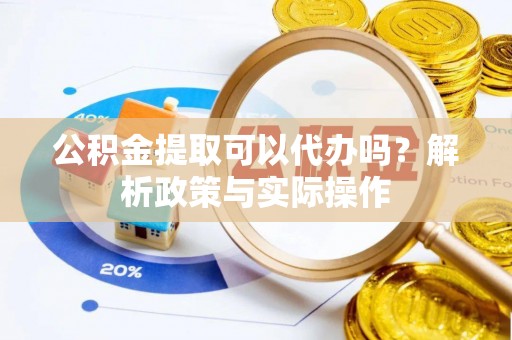 尼木公积金提取可以代办吗？解析政策与实际操作