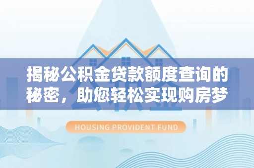 尼木揭秘公积金贷款额度查询的秘密，助您轻松实现购房梦想