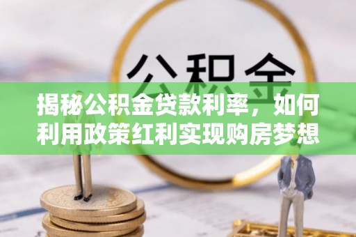 尼木揭秘公积金贷款利率，如何利用政策红利实现购房梦想？