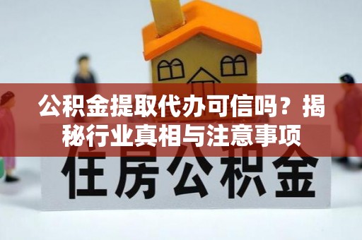 尼木公积金提取代办可信吗？揭秘行业真相与注意事项