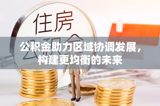 尼木公积金助力区域协调发展，构建更均衡的未来
