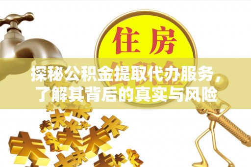 尼木探秘公积金提取代办服务，了解其背后的真实与风险