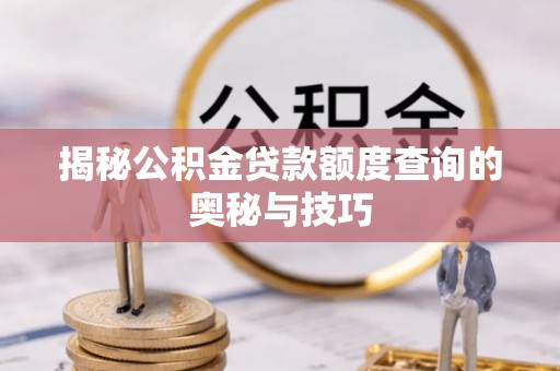 尼木揭秘公积金贷款额度查询的奥秘与技巧
