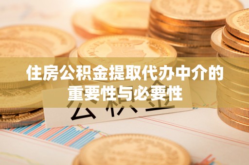 尼木住房公积金提取代办中介的重要性与必要性
