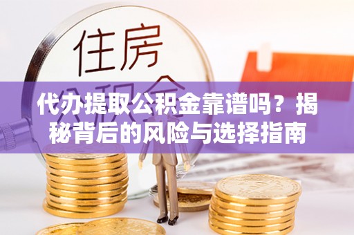 尼木代办提取公积金靠谱吗？揭秘背后的风险与选择指南