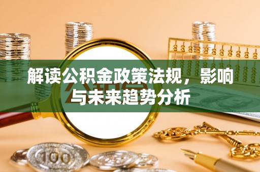 尼木解读公积金政策法规，影响与未来趋势分析