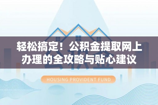 尼木轻松搞定！公积金提取网上办理的全攻略与贴心建议