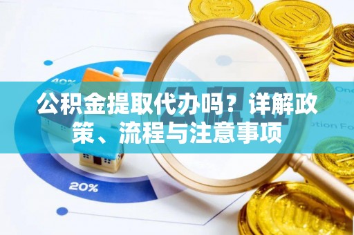 尼木公积金提取代办吗？详解政策、流程与注意事项