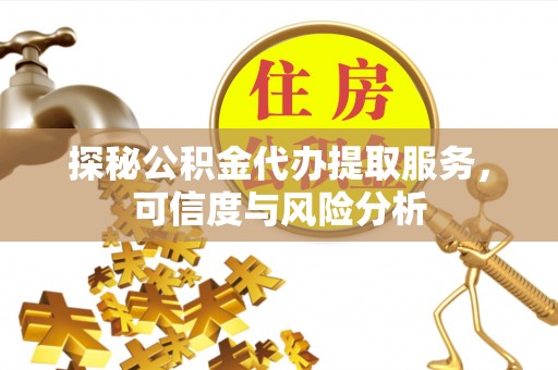 尼木探秘公积金代办提取服务，可信度与风险分析