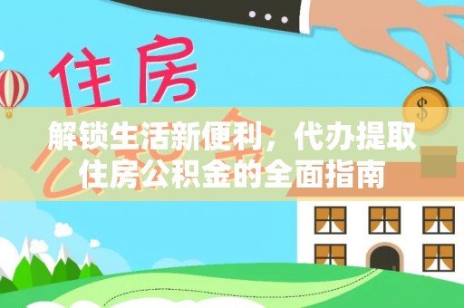 尼木解锁生活新便利，代办提取住房公积金的全面指南