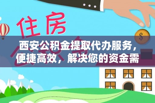 尼木西安公积金提取代办服务，便捷高效，解决您的资金需求