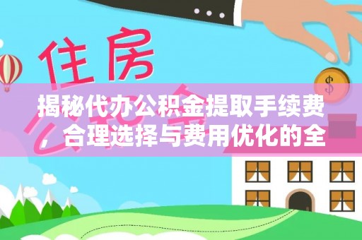 尼木揭秘代办公积金提取手续费，合理选择与费用优化的全面解析