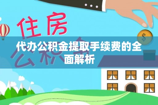 尼木代办公积金提取手续费的全面解析