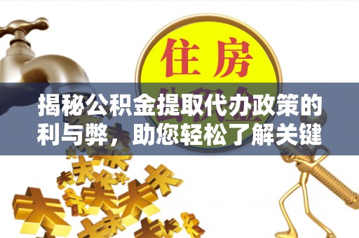尼木揭秘公积金提取代办政策的利与弊，助您轻松了解关键要点