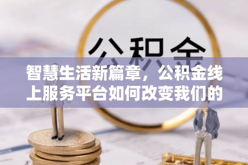 尼木智慧生活新篇章，公积金线上服务平台如何改变我们的日常