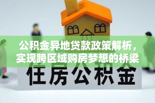 尼木公积金异地贷款政策解析，实现跨区域购房梦想的桥梁