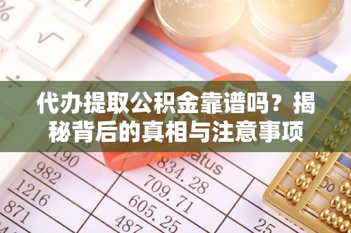 尼木代办提取公积金靠谱吗？揭秘背后的真相与注意事项