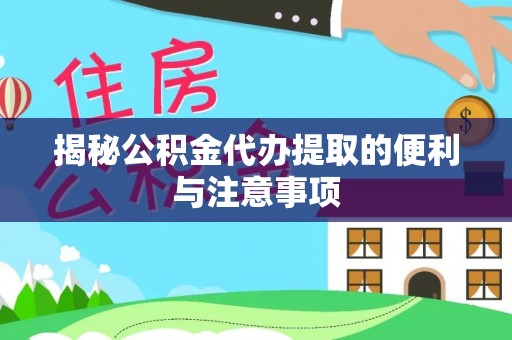尼木揭秘公积金代办提取的便利与注意事项