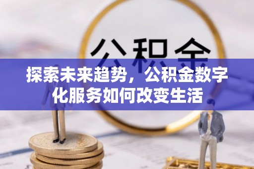 尼木探索未来趋势，公积金数字化服务如何改变生活