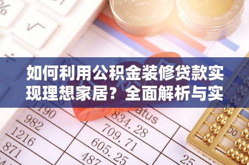 尼木如何利用公积金装修贷款实现理想家居？全面解析与实用建议