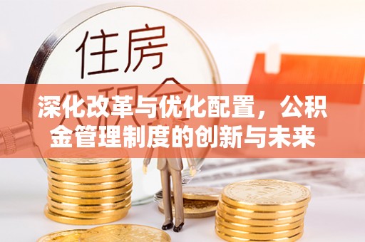 尼木深化改革与优化配置，公积金管理制度的创新与未来