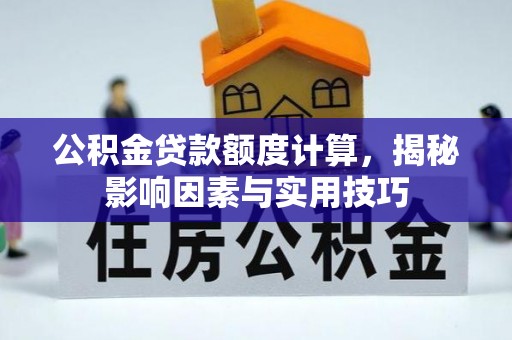 尼木公积金贷款额度计算，揭秘影响因素与实用技巧