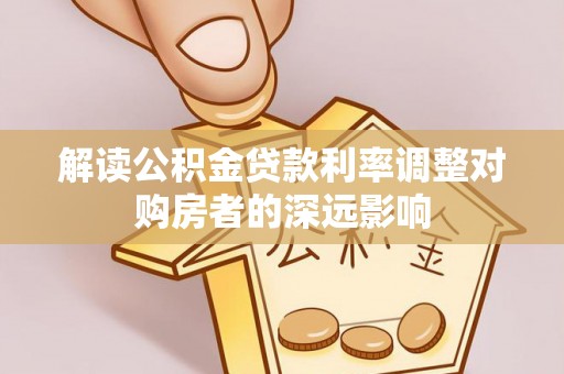 尼木解读公积金贷款利率调整对购房者的深远影响
