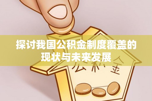 尼木探讨我国公积金制度覆盖的现状与未来发展